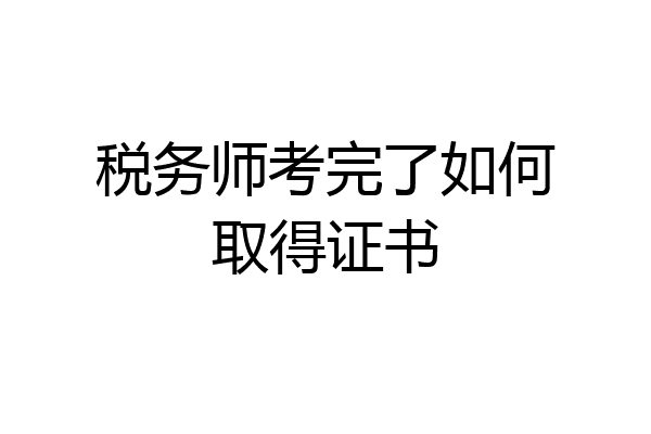 税务师考完了如何取得证书