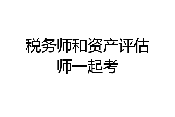 税务师和资产评估师一起考