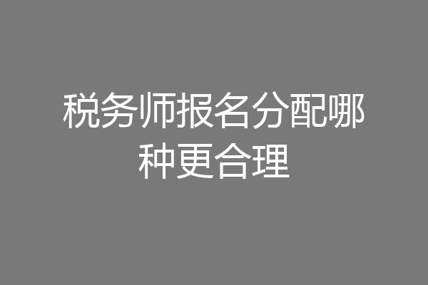 税务师报名分配哪种更合理