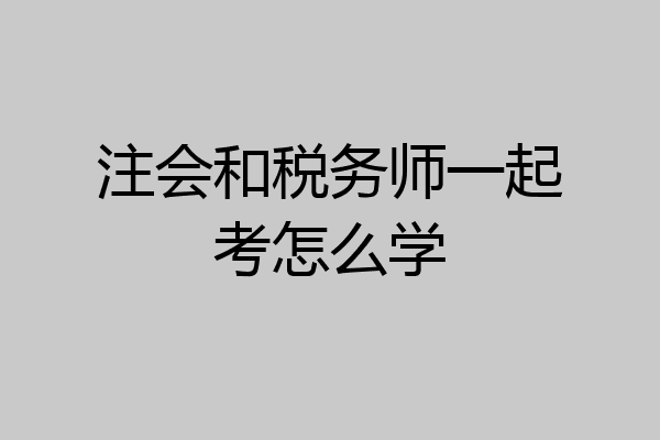 注会和税务师一起考怎么学