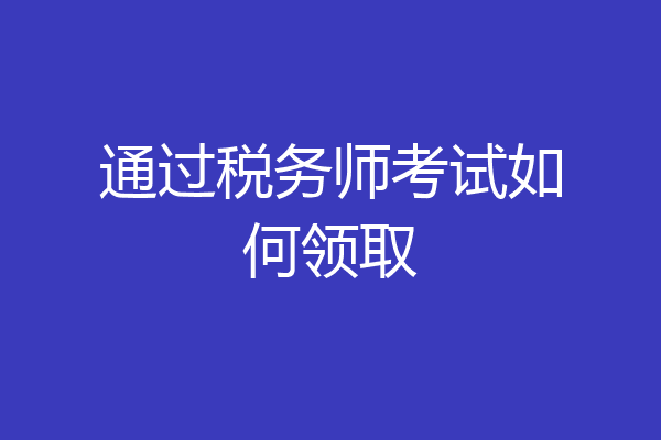 通过税务师考试如何领取