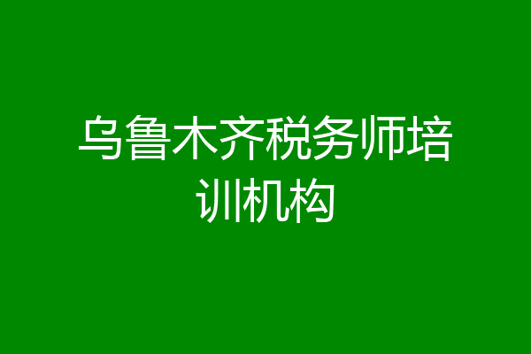 乌鲁木齐税务师培训机构