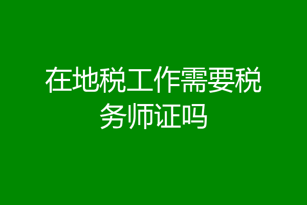 在地税工作需要税务师证吗