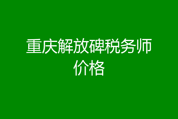 重庆解放碑税务师价格