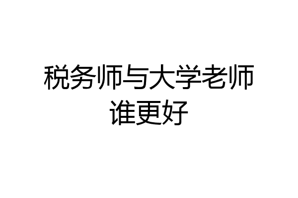 税务师与大学老师谁更好