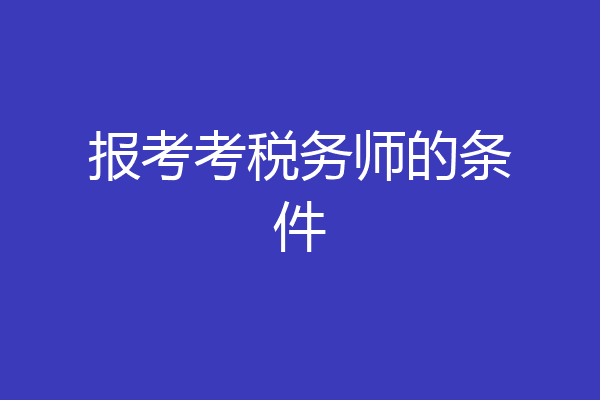 报考考税务师的条件