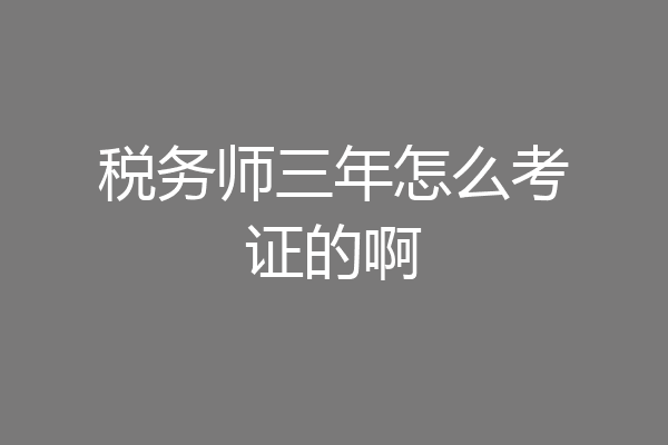 税务师三年怎么考证的啊