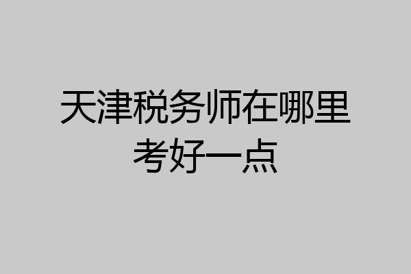 天津税务师在哪里考好一点