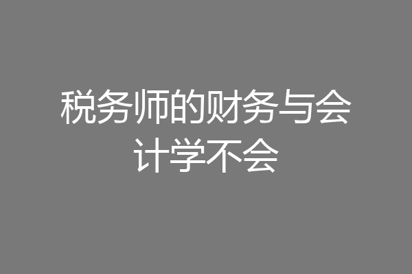 税务师的财务与会计学不会