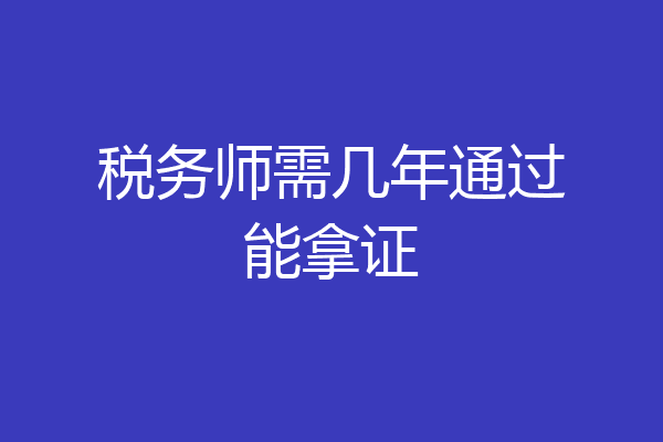 税务师需几年通过能拿证