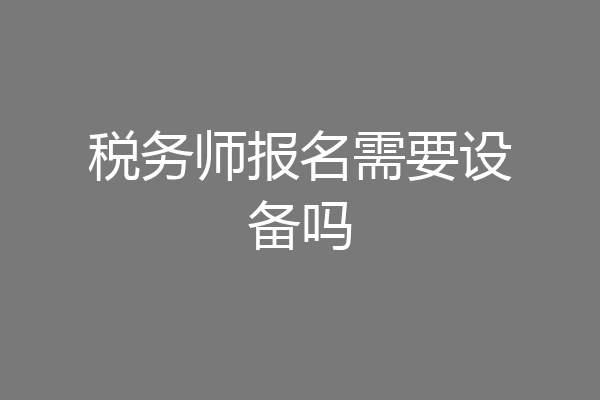 税务师报名需要设备吗