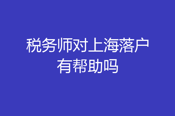 税务师对上海落户有帮助吗