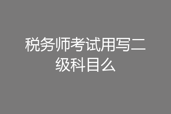 税务师考试用写二级科目么