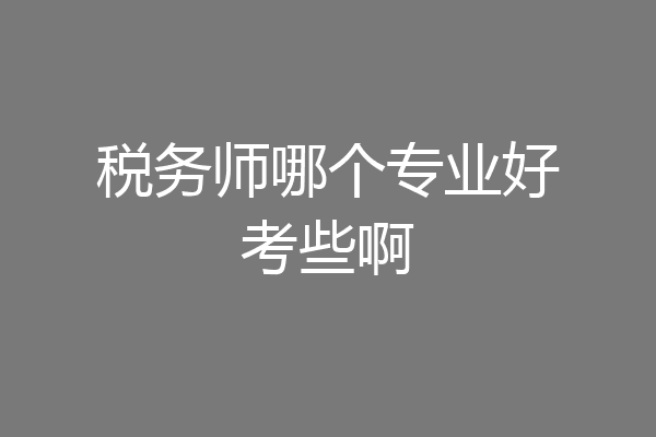 税务师哪个专业好考些啊