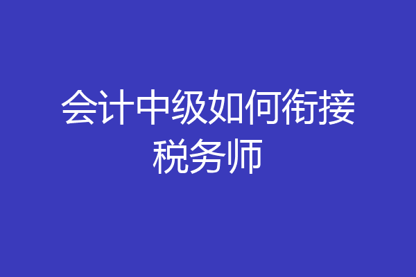 会计中级如何衔接税务师