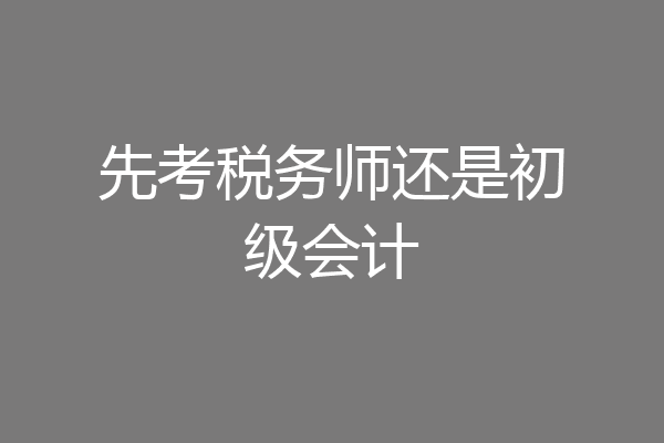 先考税务师还是初级会计