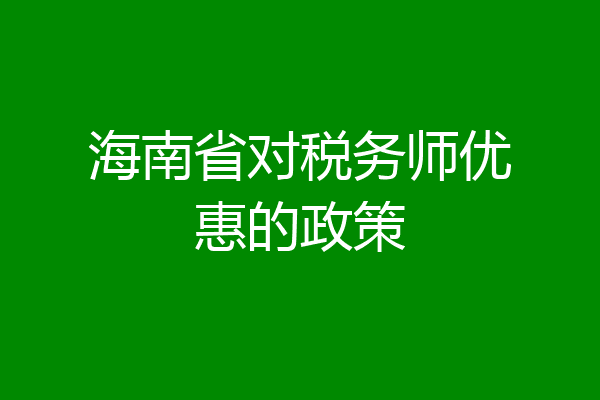 海南省对税务师优惠的政策
