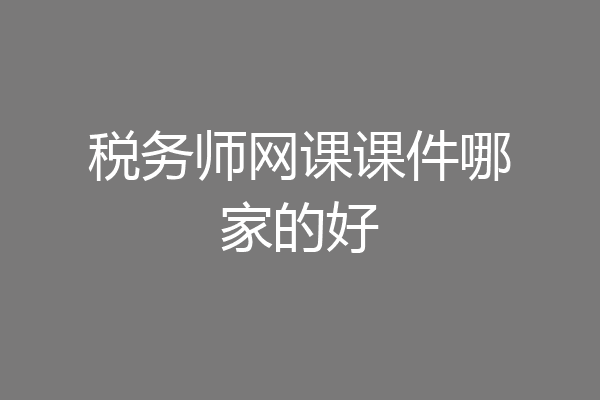 税务师网课课件哪家的好