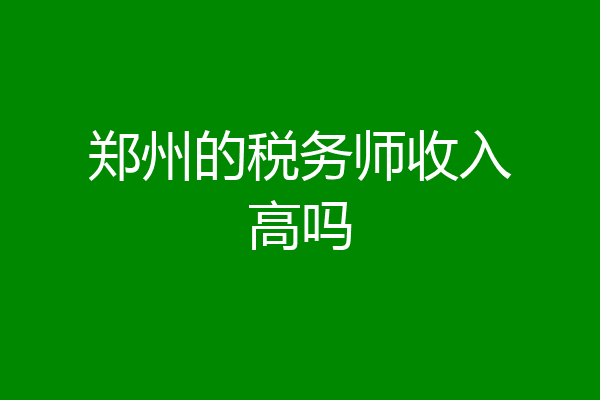 郑州的税务师收入高吗