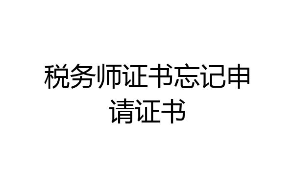 税务师证书忘记申请证书