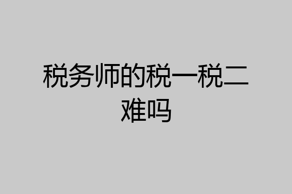 税务师的税一税二难吗