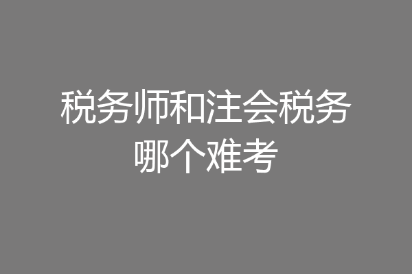 税务师和注会税务哪个难考
