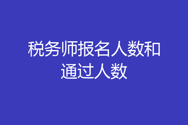 税务师报名人数和通过人数