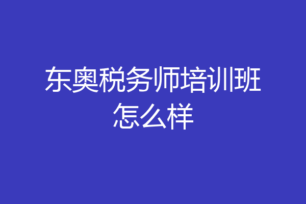 东奥税务师培训班怎么样