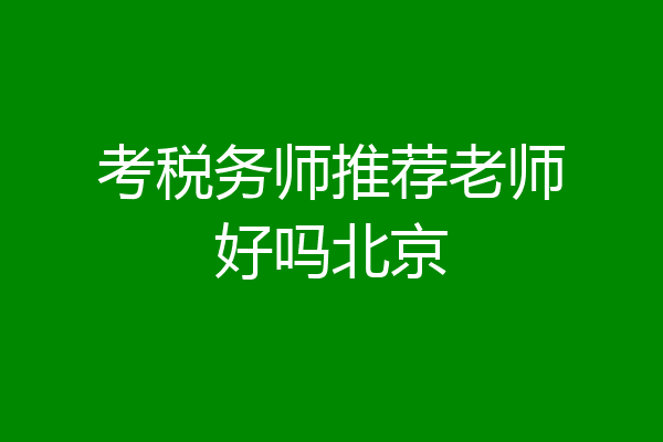 考税务师推荐老师好吗北京