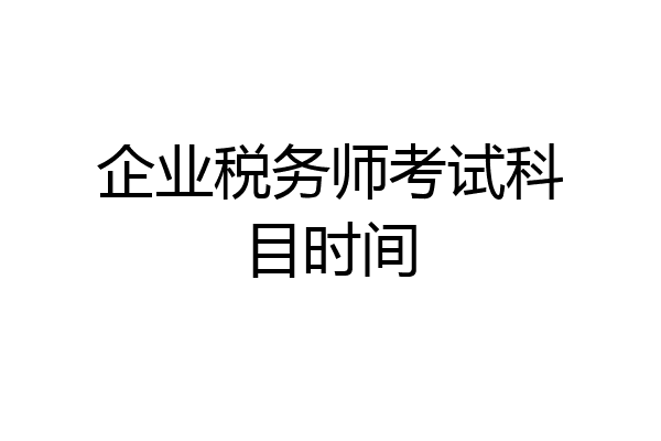 企业税务师考试科目时间