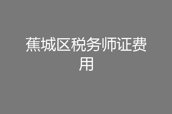 蕉城区税务师证费用
