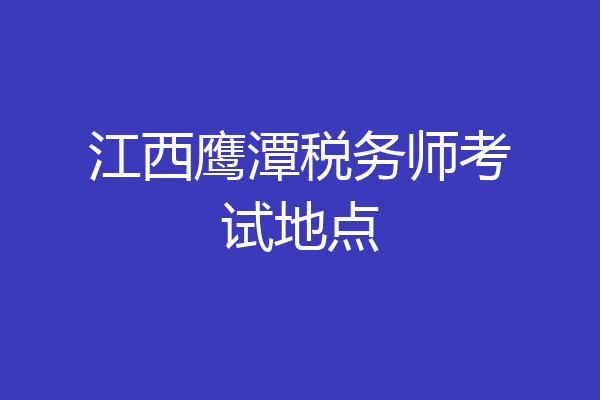 江西鹰潭税务师考试地点