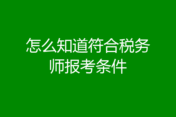 怎么知道符合税务师报考条件