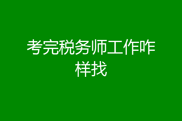 考完税务师工作咋样找
