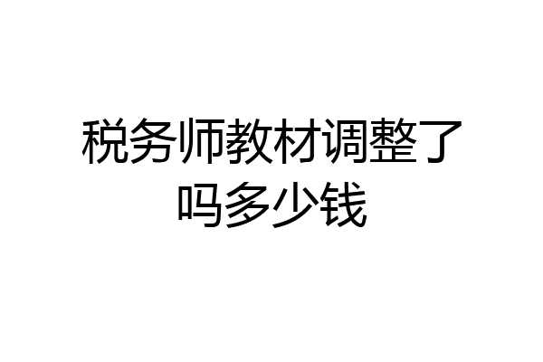 税务师教材调整了吗多少钱