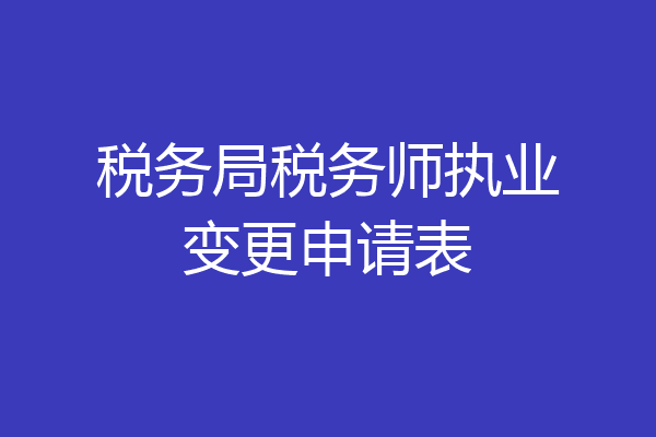 税务局税务师执业变更申请表