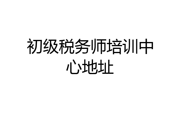 初级税务师培训中心地址