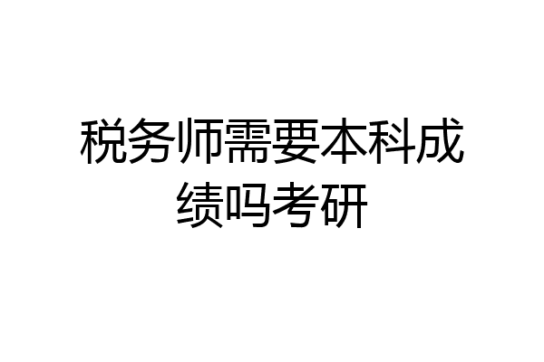 税务师需要本科成绩吗考研