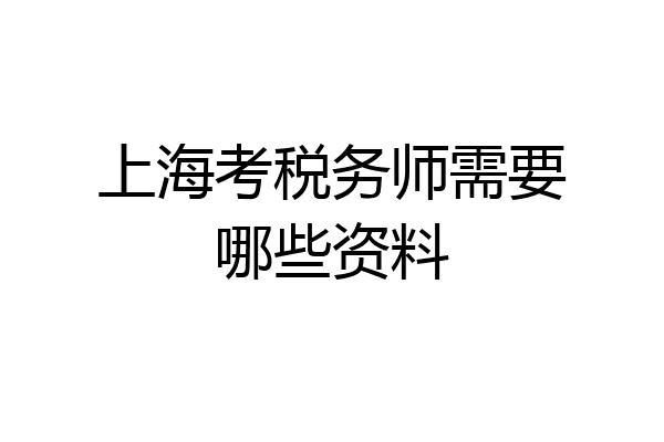 上海考税务师需要哪些资料