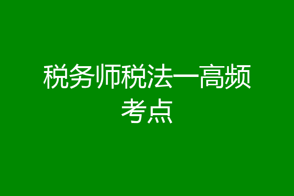 税务师税法一高频考点