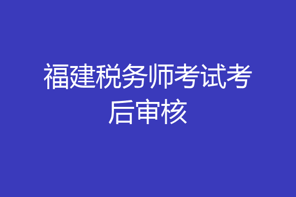 福建税务师考试考后审核