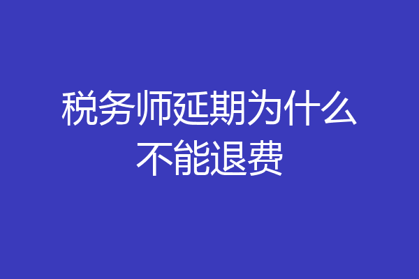 税务师延期为什么不能退费