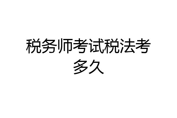 税务师考试税法考多久