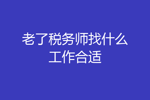 老了税务师找什么工作合适