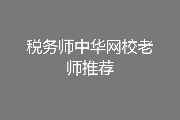 税务师中华网校老师推荐