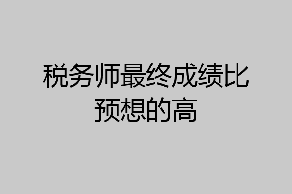 税务师最终成绩比预想的高