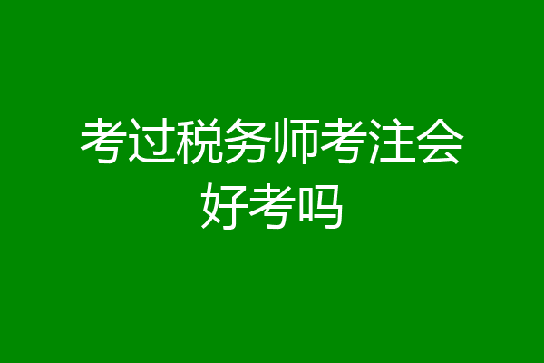 考过税务师考注会好考吗