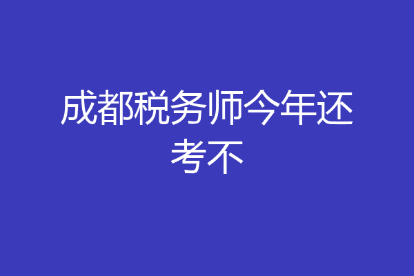 成都税务师今年还考不