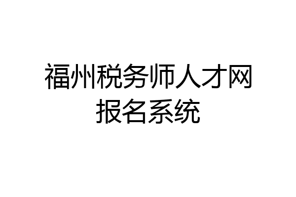福州税务师人才网报名系统
