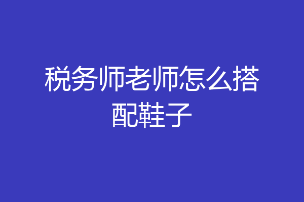 税务师老师怎么搭配鞋子